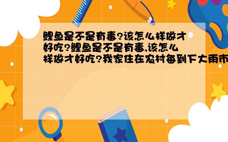 鲤鱼是不是有毒?该怎么样做才好吃?鲤鱼是不是有毒,该怎么样做才好吃?我家住在农村每到下大雨市场上就有好多野生的鲤鱼卖,而且价钱好便宜.因为我们这里的人都说鲤鱼比较毒,如果有伤口