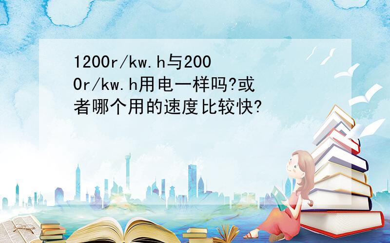 1200r/kw.h与2000r/kw.h用电一样吗?或者哪个用的速度比较快?