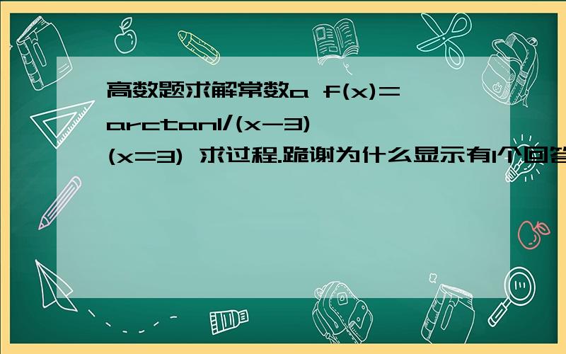 高数题求解常数a f(x)=arctan1/(x-3) (x=3) 求过程.跪谢为什么显示有1个回答可是看不见==