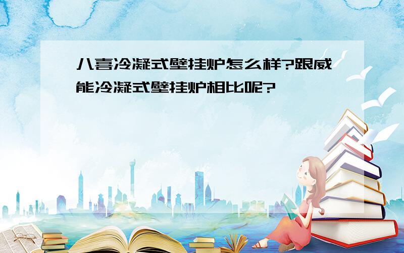 八喜冷凝式壁挂炉怎么样?跟威能冷凝式壁挂炉相比呢?