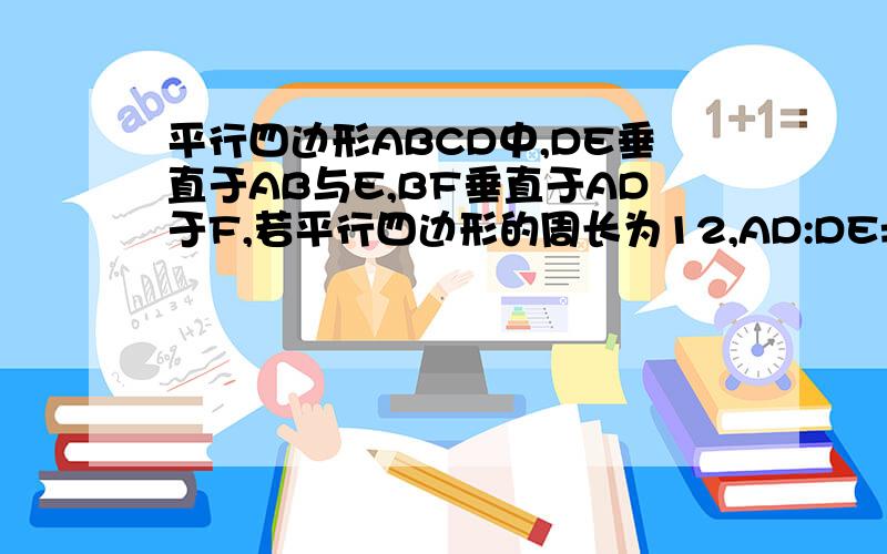 平行四边形ABCD中,DE垂直于AB与E,BF垂直于AD于F,若平行四边形的周长为12,AD:DE=5:2,求DE+BF的值