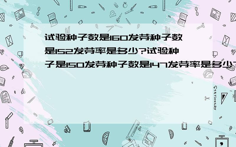 试验种子数是160发芽种子数是152发芽率是多少?试验种子是150发芽种子数是147发芽率是多少?