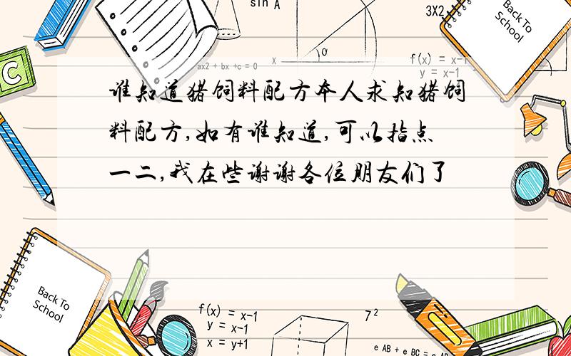 谁知道猪饲料配方本人求知猪饲料配方,如有谁知道,可以指点一二,我在些谢谢各位朋友们了