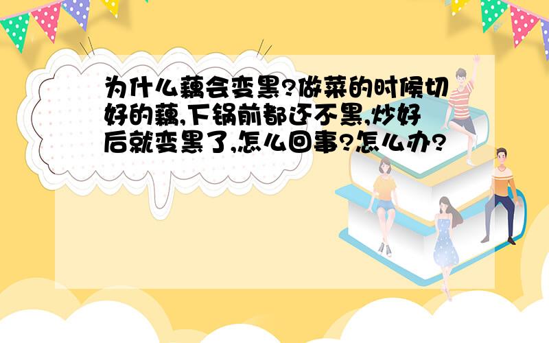 为什么藕会变黑?做菜的时候切好的藕,下锅前都还不黑,炒好后就变黑了,怎么回事?怎么办?