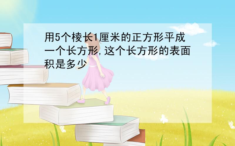 用5个棱长1厘米的正方形平成一个长方形,这个长方形的表面积是多少