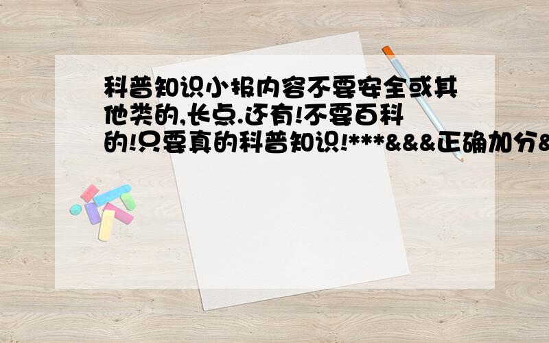 科普知识小报内容不要安全或其他类的,长点.还有!不要百科的!只要真的科普知识!***&&&正确加分&&&***