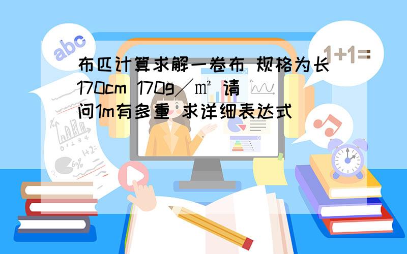 布匹计算求解一卷布 规格为长170cm 170g╱㎡ 请问1m有多重 求详细表达式