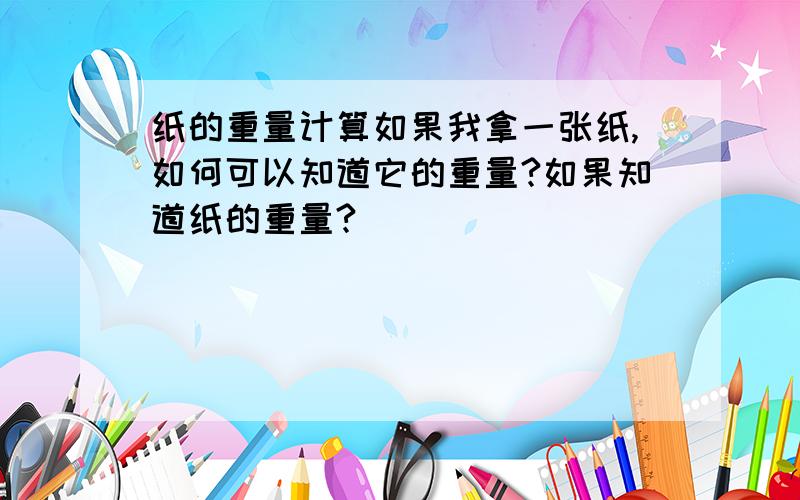 纸的重量计算如果我拿一张纸,如何可以知道它的重量?如果知道纸的重量?