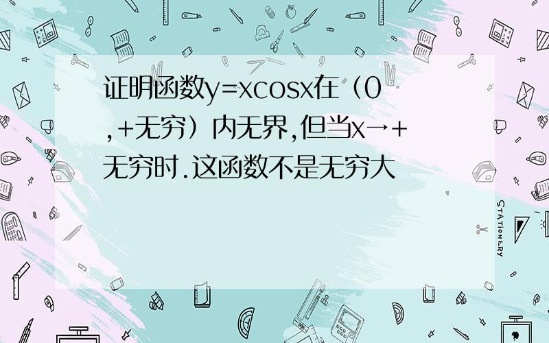 证明函数y=xcosx在（0,+无穷）内无界,但当x→+无穷时.这函数不是无穷大