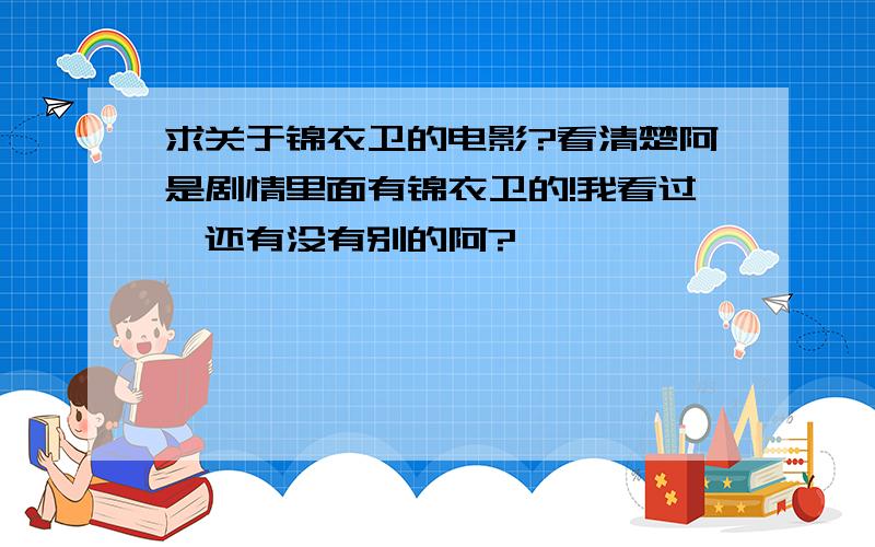 求关于锦衣卫的电影?看清楚阿是剧情里面有锦衣卫的!我看过,还有没有别的阿?