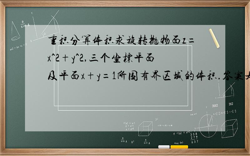 重积分算体积求旋转抛物面z=x^2+y^2,三个坐标平面及平面x+y=1所围有界区域的体积.答案是1/6,我怎么觉得这图形不是封闭的啊.