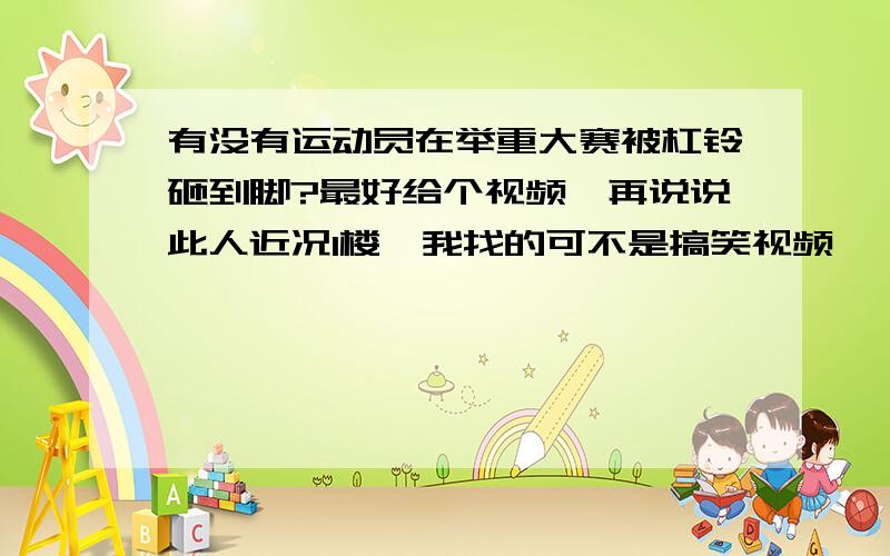 有没有运动员在举重大赛被杠铃砸到脚?最好给个视频,再说说此人近况1楼,我找的可不是搞笑视频