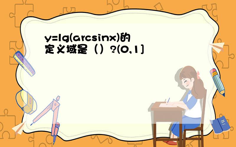 y=lg(arcsinx)的定义域是（）?(0,1]