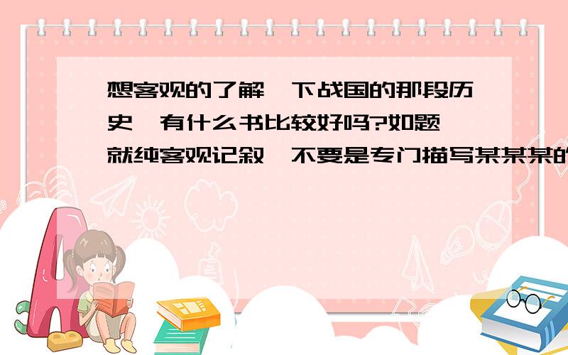 想客观的了解一下战国的那段历史,有什么书比较好吗?如题,就纯客观记叙,不要是专门描写某某某的!