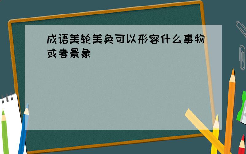 成语美轮美奂可以形容什么事物或者景象