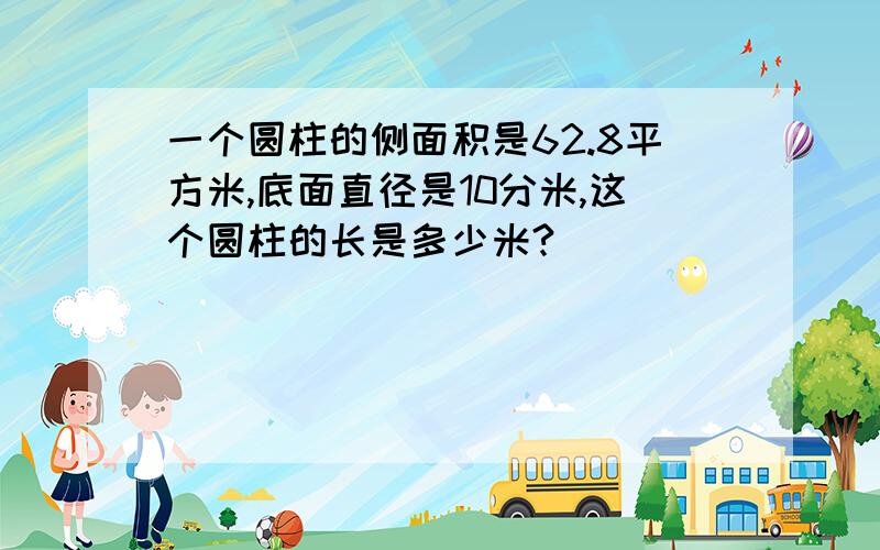 一个圆柱的侧面积是62.8平方米,底面直径是10分米,这个圆柱的长是多少米?