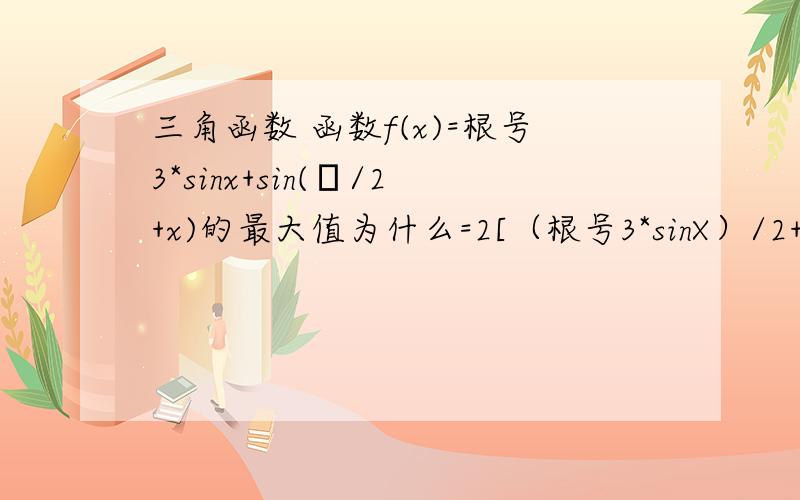 三角函数 函数f(x)=根号3*sinx+sin(π/2+x)的最大值为什么=2[（根号3*sinX）/2+cos（X）/2]=2sin(x+30°)