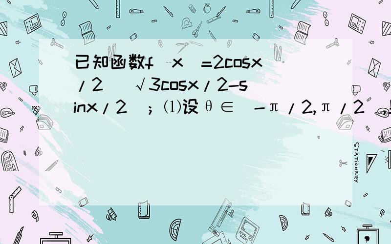 已知函数f(x)=2cosx/2 (√3cosx/2-sinx/2)；⑴设θ∈[-π/2,π/2],且f(θ)=√3+1 求θ的值 ⑵求单调区间已知函数f(x)=2cosx/2 (√3cosx/2-sinx/2)；1）设θ∈[-π/2,π/2],且f(θ)=√3+1 求θ的值 2）求f(x)的单调区间