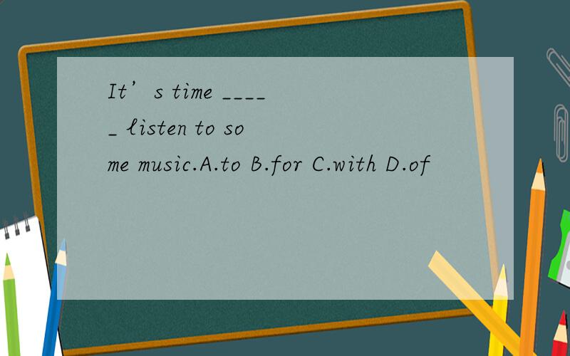 It’s time _____ listen to some music.A.to B.for C.with D.of