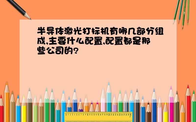 半导体激光打标机有哪几部分组成,主要什么配置,配置都是那些公司的?