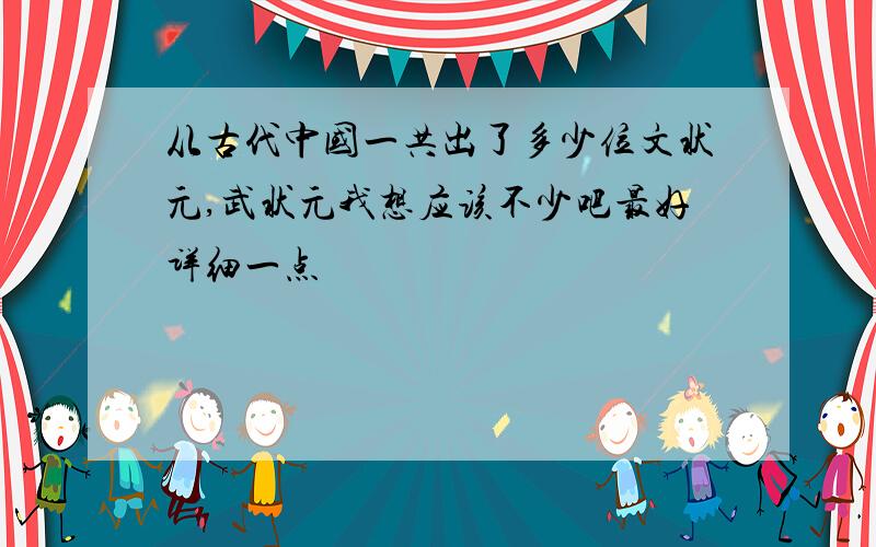 从古代中国一共出了多少位文状元,武状元我想应该不少吧最好详细一点