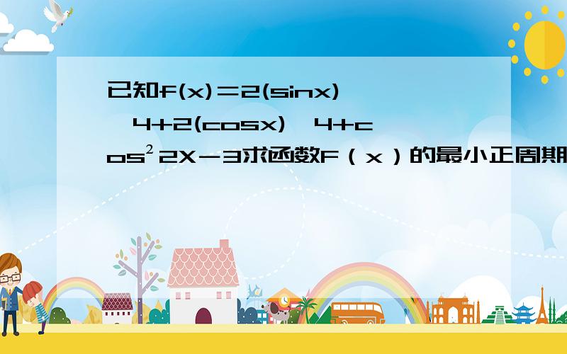 已知f(x)＝2(sinx)^4+2(cosx)^4+cos²2X－3求函数F（x）的最小正周期求函数f（x）在闭区间【π/16,3π/16】上的最小值并求当f（x）取最小值时x取值