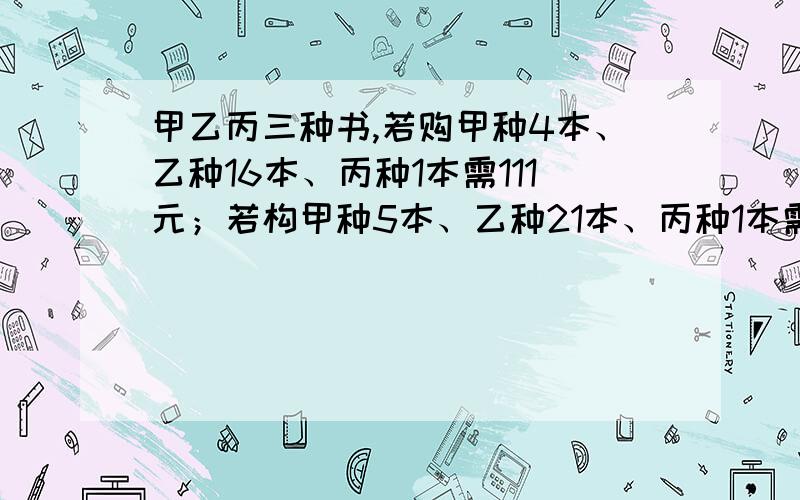 甲乙丙三种书,若购甲种4本、乙种16本、丙种1本需111元；若构甲种5本、乙种21本、丙种1本需142元.则购甲乙丙三种书各一本需多少元?一个小组做猜人数游戏,一个女生说：“除我以外,男生人数