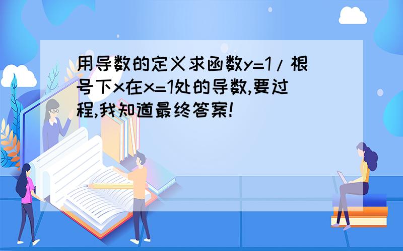 用导数的定义求函数y=1/根号下x在x=1处的导数,要过程,我知道最终答案!