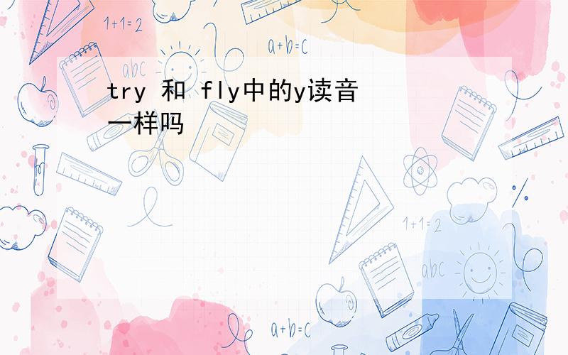 try 和 fly中的y读音一样吗