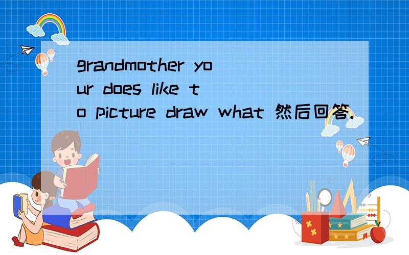 grandmother your does like to picture draw what 然后回答.