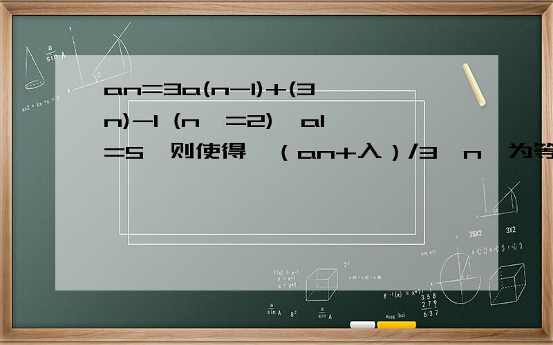 an=3a(n-1)+(3^n)-1 (n>=2),a1=5,则使得｛（an+入）/3^n｝为等差数列的实数入=?