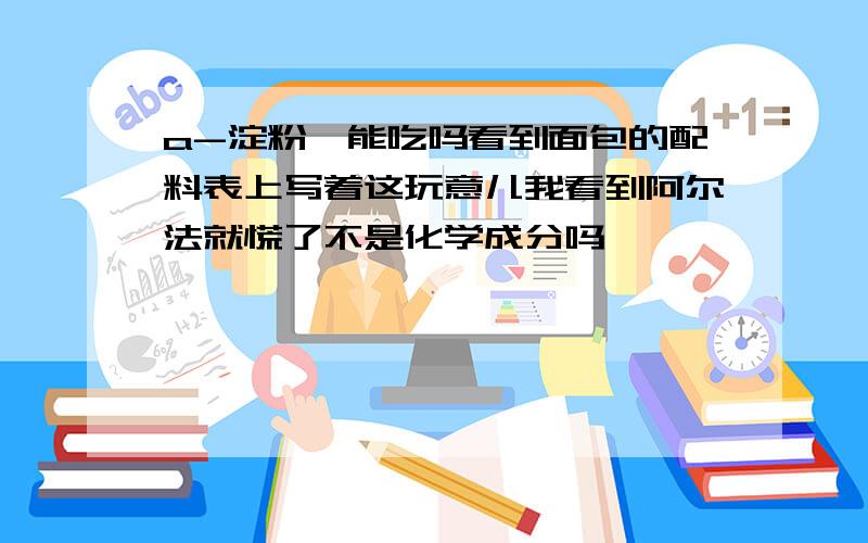 a-淀粉酶能吃吗看到面包的配料表上写着这玩意儿我看到阿尔法就慌了不是化学成分吗