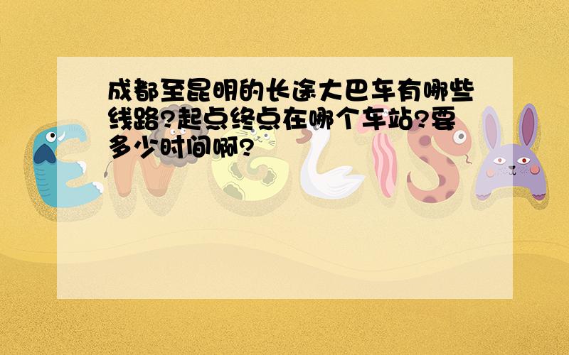 成都至昆明的长途大巴车有哪些线路?起点终点在哪个车站?要多少时间啊?