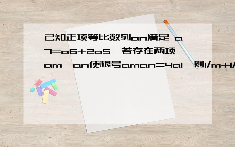 已知正项等比数列an满足 a7=a6+2a5,若存在两项am,an使根号aman=4a1,则1/m+1/n的最小值为?