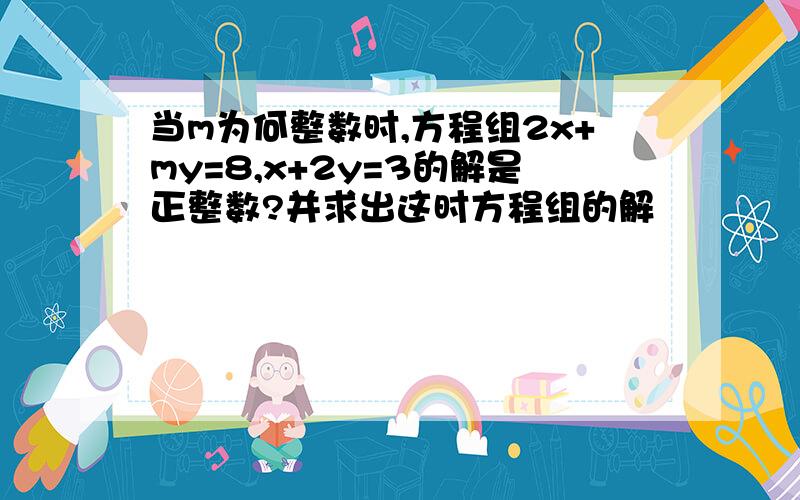 当m为何整数时,方程组2x+my=8,x+2y=3的解是正整数?并求出这时方程组的解