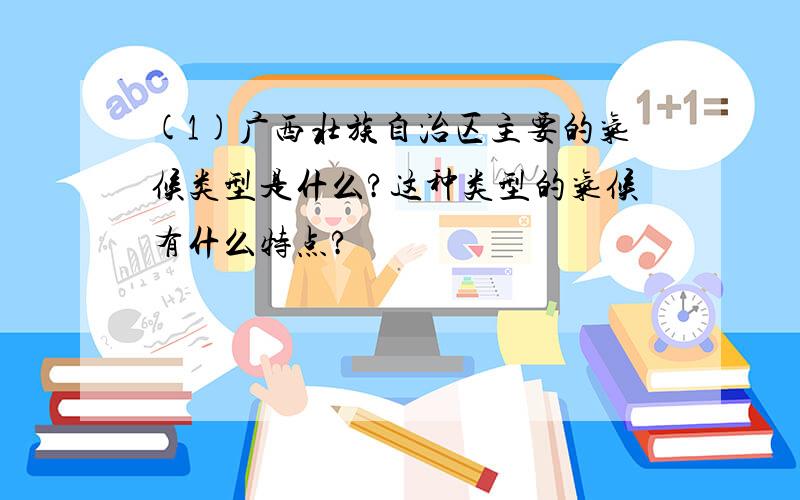 (1)广西壮族自治区主要的气候类型是什么?这种类型的气候有什么特点?