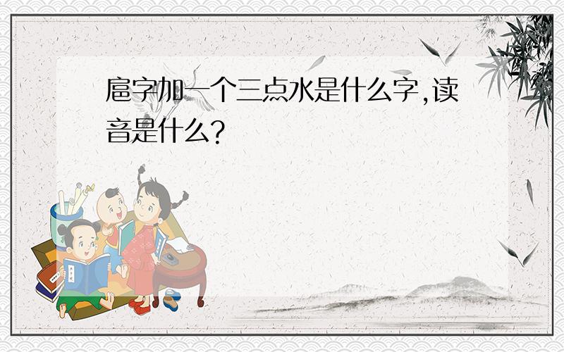 扈字加一个三点水是什么字,读音是什么?