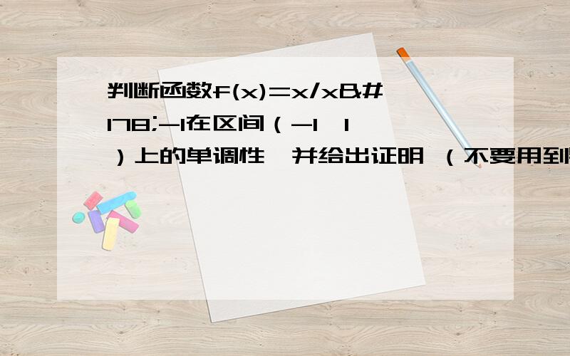 判断函数f(x)=x/x²-1在区间（-1,1）上的单调性,并给出证明 （不要用到导数的知识,没学过）