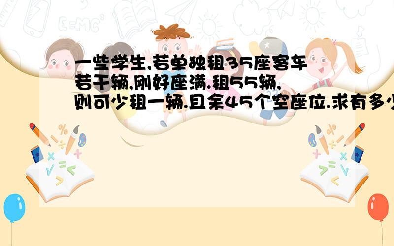 一些学生,若单独租35座客车若干辆,刚好座满.租55辆,则可少租一辆.且余45个空座位.求有多少人?