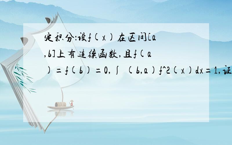 定积分：设f(x)在区间[a,b]上有连续函数,且f(a)=f(b)=0,∫ (b,a)f^2(x)dx=1,证明：∫(b,a)xf(x)f'(x)dx=-1/2.