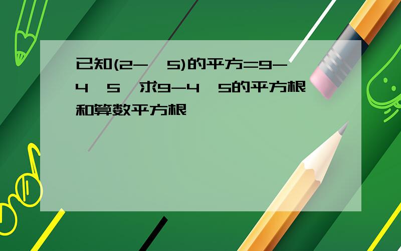 已知(2-√5)的平方=9-4√5,求9-4√5的平方根和算数平方根