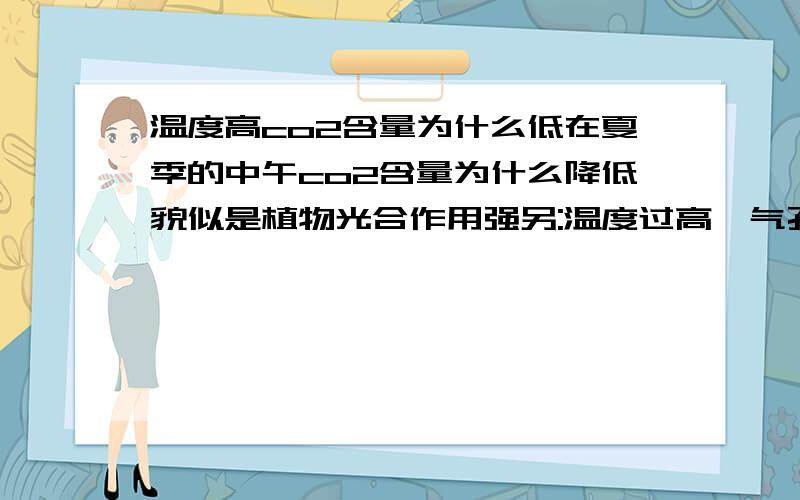 温度高co2含量为什么低在夏季的中午co2含量为什么降低貌似是植物光合作用强另:温度过高,气孔关闭,植物还能不能进行蒸腾作用