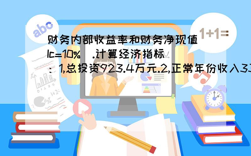 财务内部收益率和财务净现值(Ic=10%).计算经济指标：1,总投资923.4万元.2,正常年份收入3300万.3,正常年份利润330万.4,项目计算期为10年.5,基准折现率为10%.