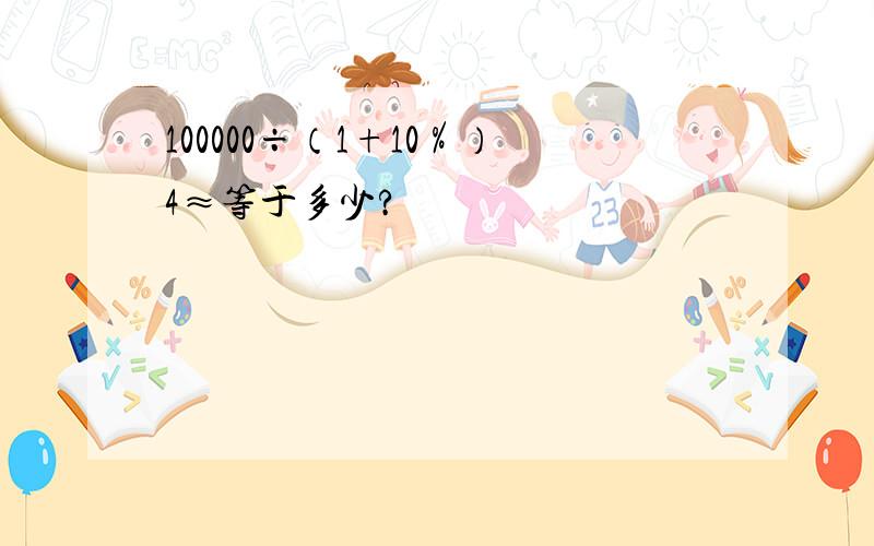 100000÷（1+10％）4≈等于多少?