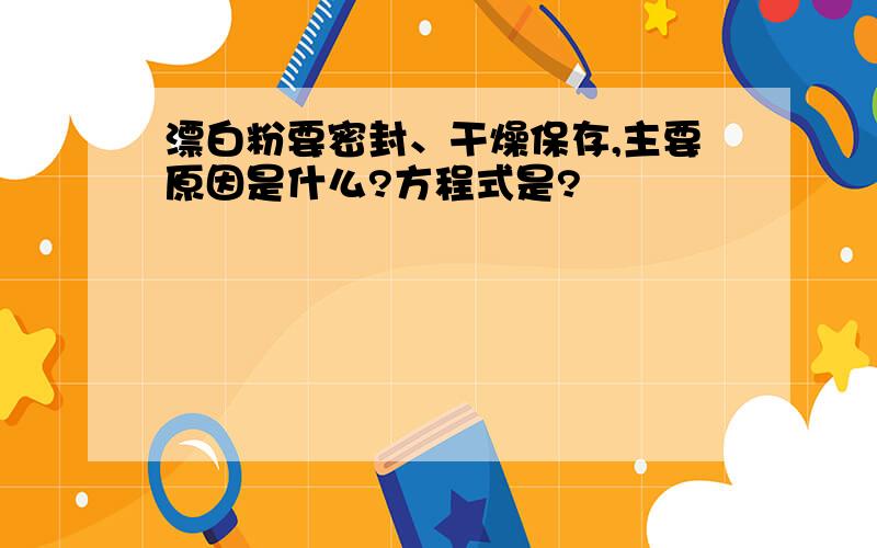 漂白粉要密封、干燥保存,主要原因是什么?方程式是?