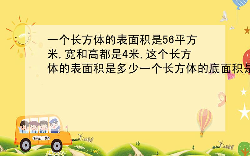 一个长方体的表面积是56平方米,宽和高都是4米,这个长方体的表面积是多少一个长方体的底面积是56平方米