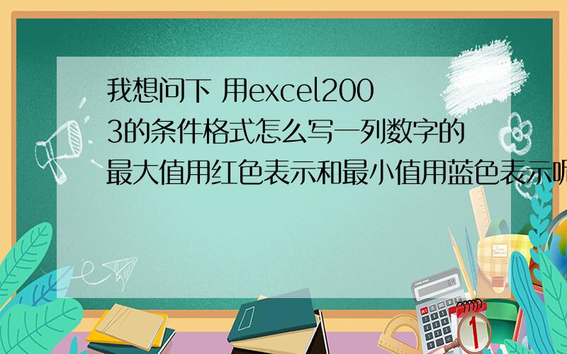 我想问下 用excel2003的条件格式怎么写一列数字的最大值用红色表示和最小值用蓝色表示呢?我试过=MAX(A1:A10) 但是变为全部都是红色；=MIN(A1:A10)也是一样的