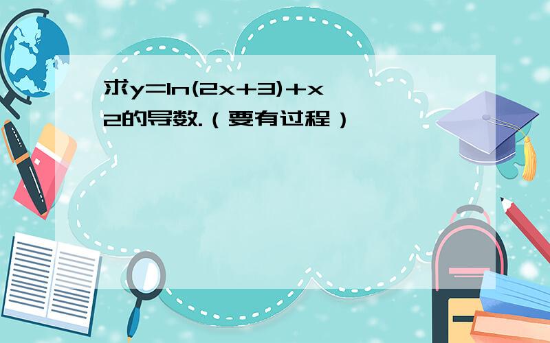 求y=ln(2x+3)+x^2的导数.（要有过程）