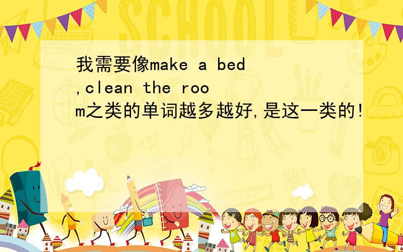 我需要像make a bed,clean the room之类的单词越多越好,是这一类的!