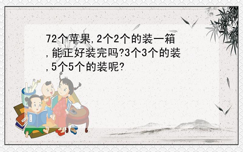 72个苹果,2个2个的装一箱,能正好装完吗?3个3个的装,5个5个的装呢?